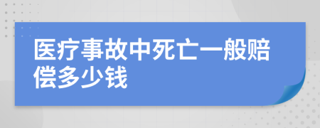 医疗事故中死亡一般赔偿多少钱