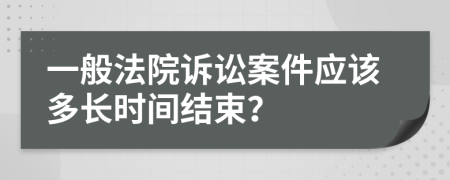 一般法院诉讼案件应该多长时间结束？