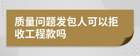 质量问题发包人可以拒收工程款吗