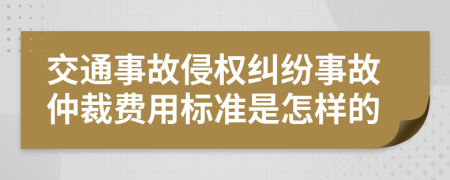 交通事故侵权纠纷事故仲裁费用标准是怎样的