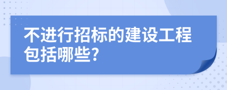 不进行招标的建设工程包括哪些?