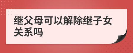 继父母可以解除继子女关系吗