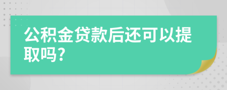 公积金贷款后还可以提取吗?