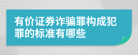 有价证券诈骗罪构成犯罪的标准有哪些