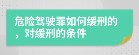 危险驾驶罪如何缓刑的，对缓刑的条件