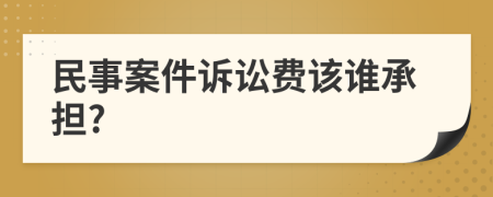 民事案件诉讼费该谁承担?