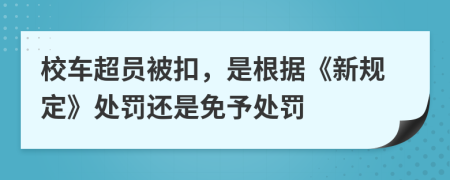 校车超员被扣，是根据《新规定》处罚还是免予处罚