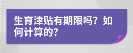 生育津贴有期限吗？如何计算的？