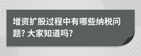 增资扩股过程中有哪些纳税问题? 大家知道吗？