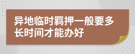 异地临时羁押一般要多长时间才能办好