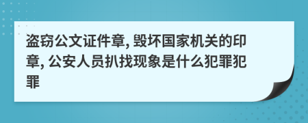 盗窃公文证件章, 毁坏国家机关的印章, 公安人员扒找现象是什么犯罪犯罪