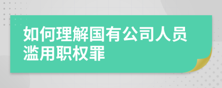 如何理解国有公司人员滥用职权罪