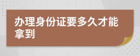 办理身份证要多久才能拿到