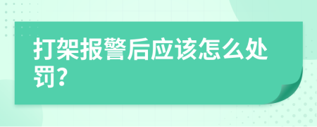 打架报警后应该怎么处罚？