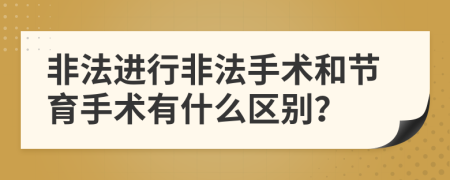 非法进行非法手术和节育手术有什么区别？