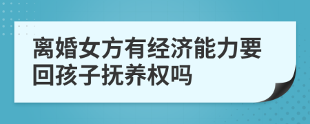 离婚女方有经济能力要回孩子抚养权吗