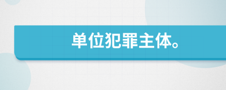 单位犯罪主体。