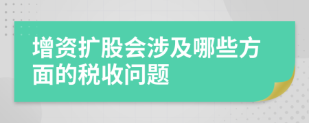 增资扩股会涉及哪些方面的税收问题