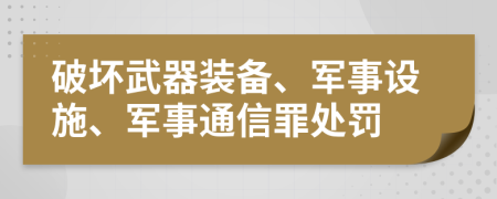 破坏武器装备、军事设施、军事通信罪处罚