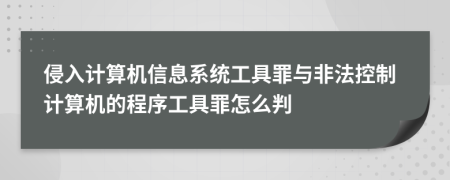 侵入计算机信息系统工具罪与非法控制计算机的程序工具罪怎么判