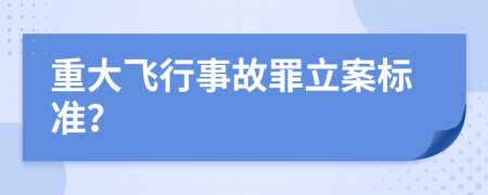 重大飞行事故罪立案标准？