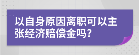 以自身原因离职可以主张经济赔偿金吗?