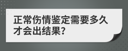 正常伤情鉴定需要多久才会出结果？