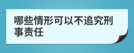 哪些情形可以不追究刑事责任