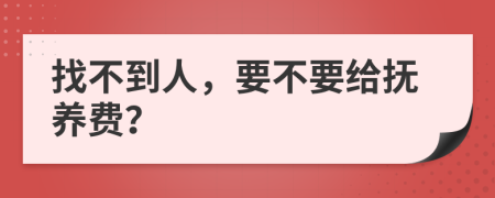 找不到人，要不要给抚养费？