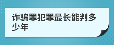 诈骗罪犯罪最长能判多少年