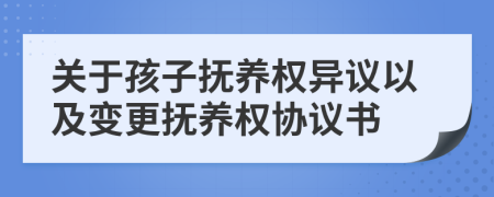 关于孩子抚养权异议以及变更抚养权协议书