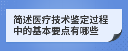 简述医疗技术鉴定过程中的基本要点有哪些