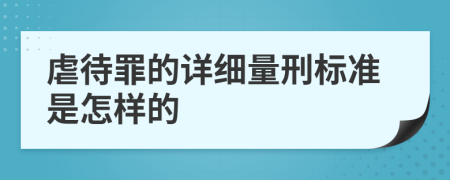 虐待罪的详细量刑标准是怎样的