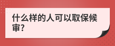 什么样的人可以取保候审?