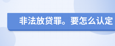 非法放贷罪。要怎么认定