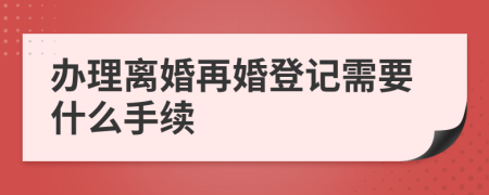 办理离婚再婚登记需要什么手续