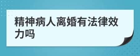 精神病人离婚有法律效力吗