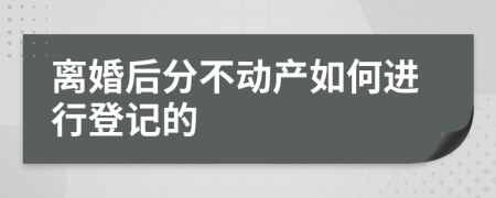 离婚后分不动产如何进行登记的