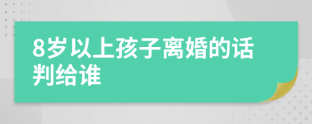 8岁以上孩子离婚的话判给谁