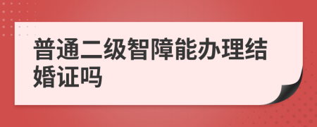 普通二级智障能办理结婚证吗