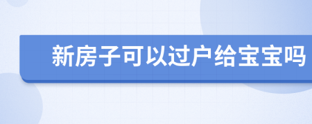 新房子可以过户给宝宝吗