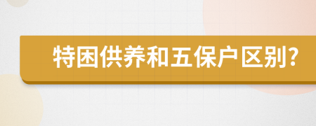 特困供养和五保户区别?