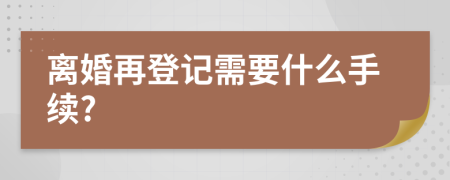 离婚再登记需要什么手续?