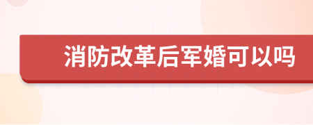 消防改革后军婚可以吗