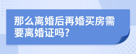 那么离婚后再婚买房需要离婚证吗?