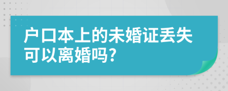 户口本上的未婚证丢失可以离婚吗?