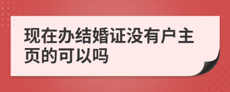 现在办结婚证没有户主页的可以吗