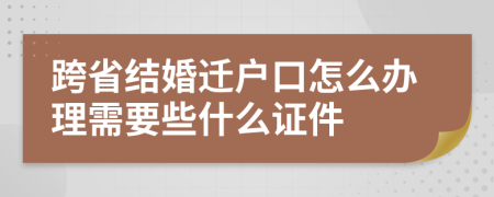 跨省结婚迁户口怎么办理需要些什么证件