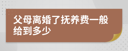 父母离婚了抚养费一般给到多少