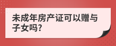 未成年房产证可以赠与子女吗?